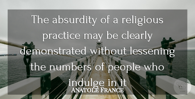 Anatole France Quote About Absurdity, Clearly, Indulge, Numbers, People: The Absurdity Of A Religious...