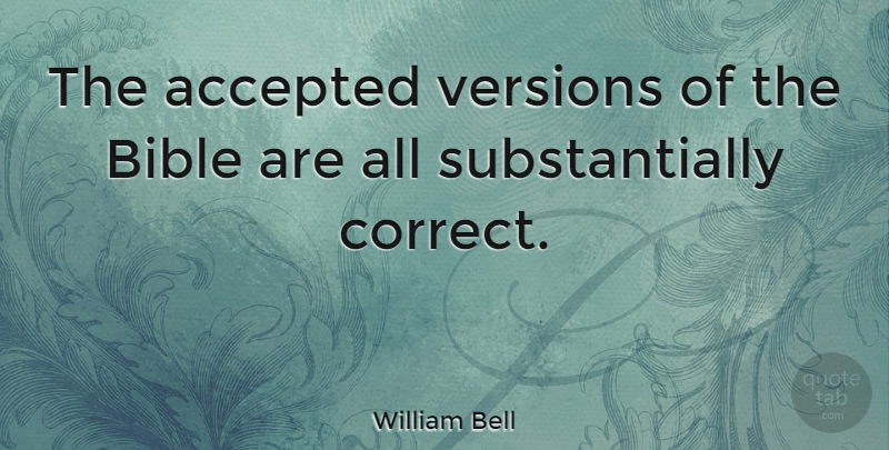 William Bell Quote About Accepted, Versions: The Accepted Versions Of The...
