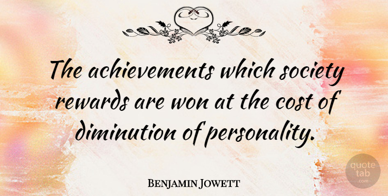 Benjamin Jowett Quote About Cost, Rewards, Society, Won: The Achievements Which Society Rewards...