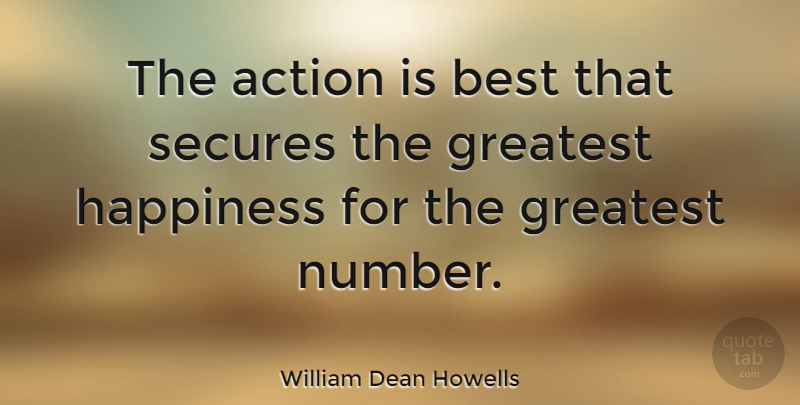 William Dean Howells Quote About Action, Best, Greatest, Happiness: The Action Is Best That...