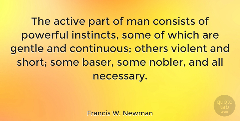 Francis W. Newman Quote About Active, Consists, Gentle, Man, Violent: The Active Part Of Man...