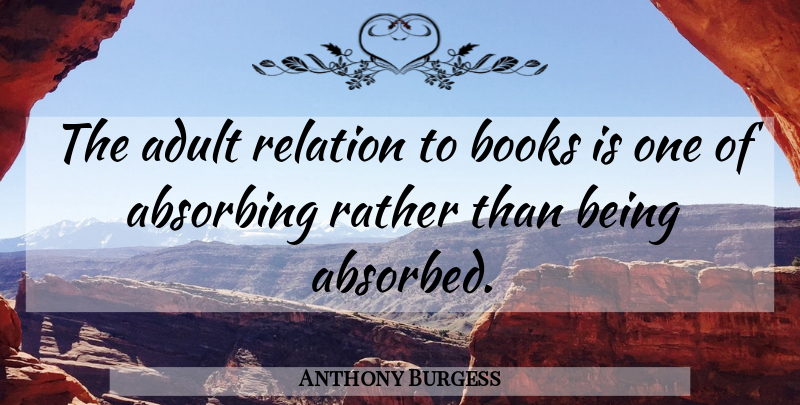 Anthony Burgess Quote About Book, Adults, Relation: The Adult Relation To Books...