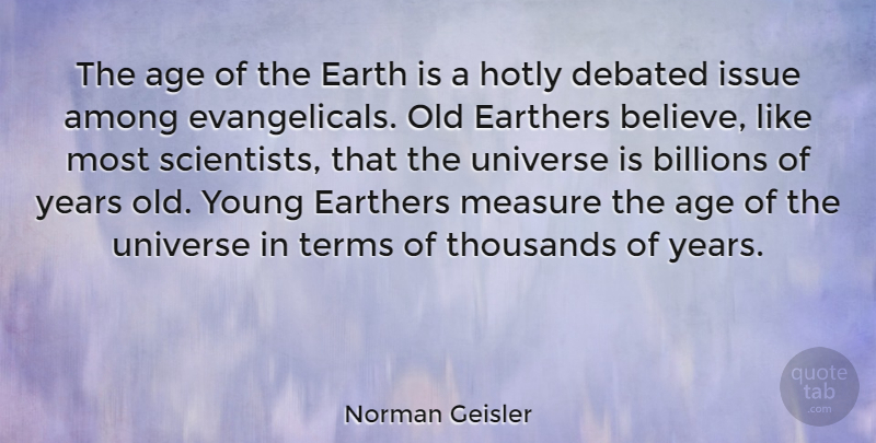 Norman Geisler Quote About Believe, Years, Issues: The Age Of The Earth...