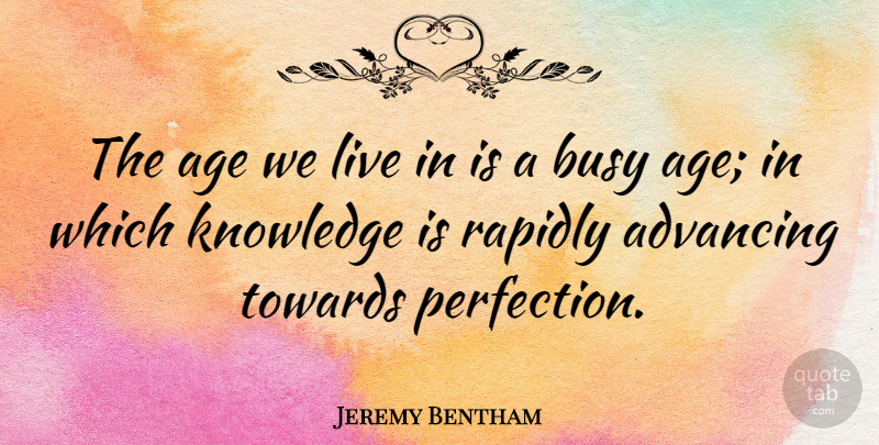 Jeremy Bentham Quote About Perfection, Age, Busy: The Age We Live In...