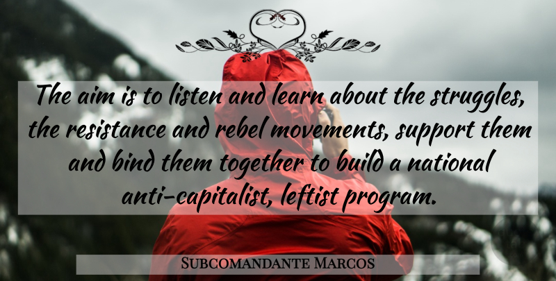 Subcomandante Marcos Quote About Aim, Bind, Build, Learn, Leftist: The Aim Is To Listen...