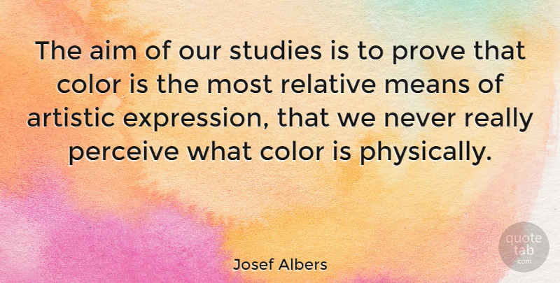 Josef Albers Quote About Artistic, Means, Perceive, Prove, Relative: The Aim Of Our Studies...