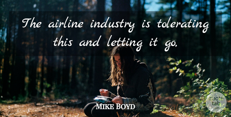 Mike Boyd Quote About Airline, Industry, Letting, Tolerating: The Airline Industry Is Tolerating...