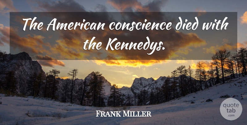 Frank Miller Quote About Died, Conscience: The American Conscience Died With...