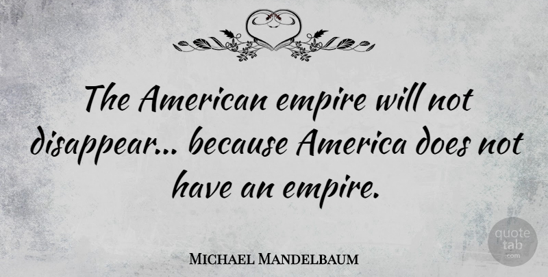 Michael Mandelbaum Quote About America, Empires, Doe: The American Empire Will Not...