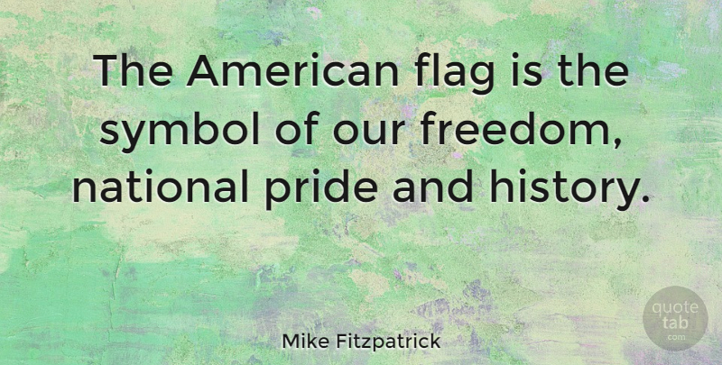 Mike Fitzpatrick Quote About Pride, Flags, American Flag: The American Flag Is The...