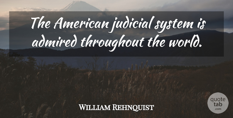 William Rehnquist Quote About Admired, Judicial, System, Throughout: The American Judicial System Is...