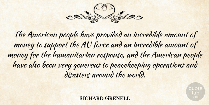 Richard Grenell Quote About Amount, Disasters, Force, Generous, Incredible: The American People Have Provided...