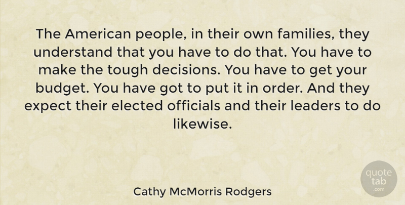 Cathy McMorris Rodgers Quote About Elected, Expect, Officials, Tough, Understand: The American People In Their...
