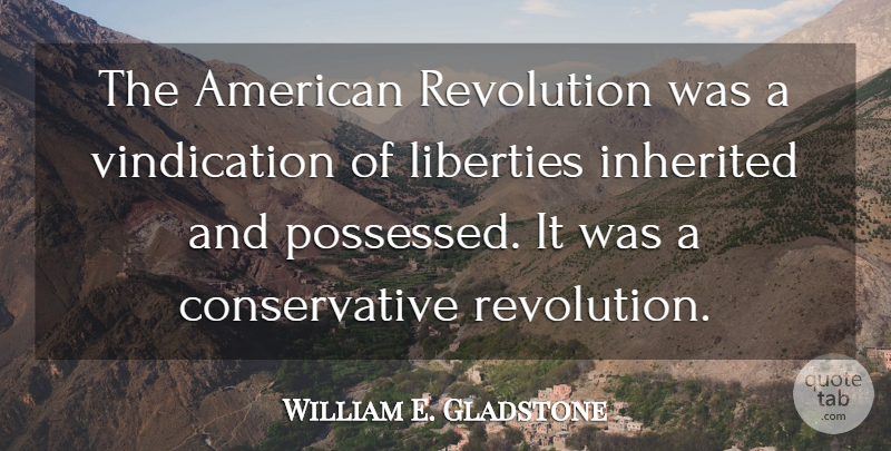 William E. Gladstone Quote About Liberty, Revolution, Conservative: The American Revolution Was A...
