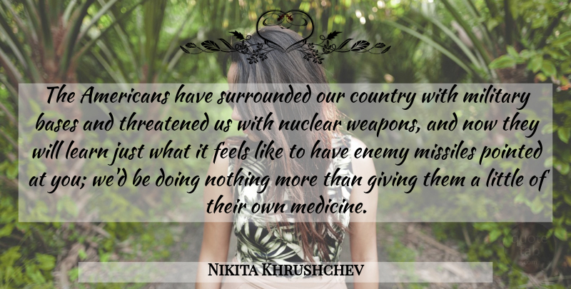 Nikita Khrushchev Quote About Country, Military, Medicine: The Americans Have Surrounded Our...
