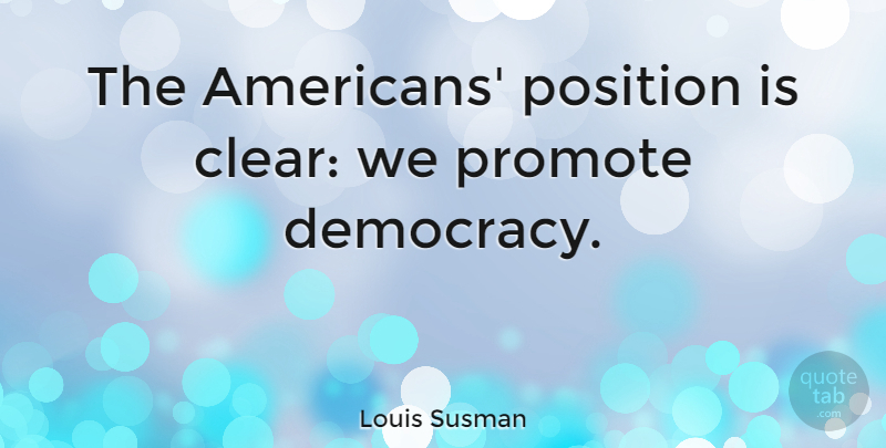 Louis Susman Quote About Democracy, Clear, Position: The Americans Position Is Clear...