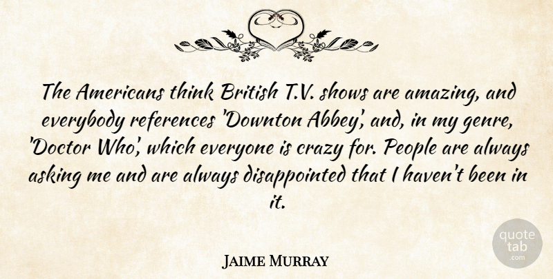 Jaime Murray Quote About Amazing, Asking, British, Crazy, Everybody: The Americans Think British T...
