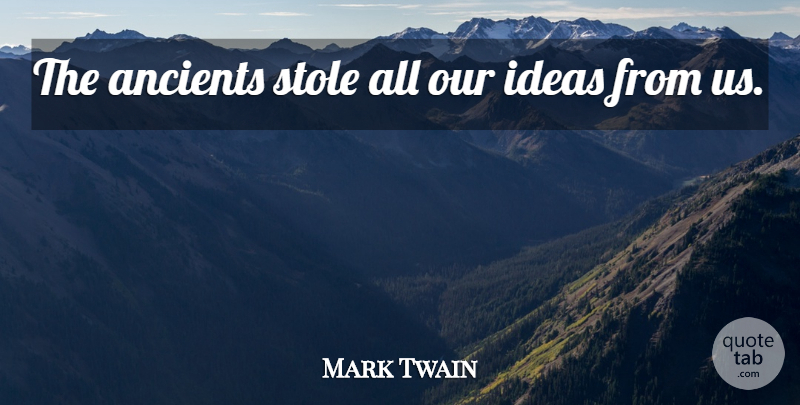 Mark Twain Quote About Ideas: The Ancients Stole All Our...
