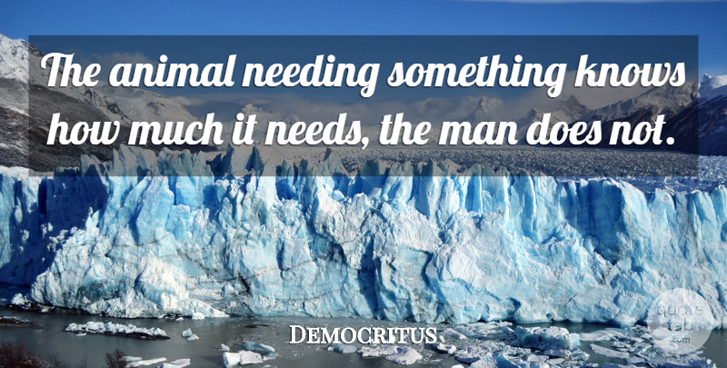 Democritus Quote About Men, Animal, Doe: The Animal Needing Something Knows...