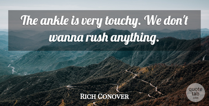 Rich Conover Quote About Ankle, Rush, Wanna: The Ankle Is Very Touchy...
