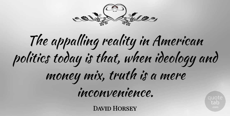 David Horsey Quote About Appalling, Ideology, Mere, Money, Politics: The Appalling Reality In American...