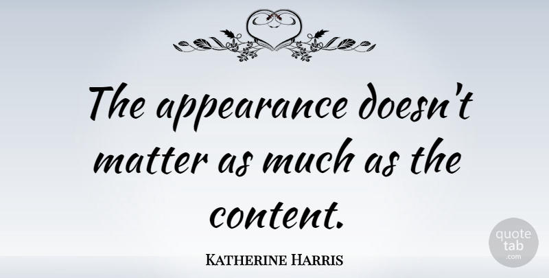 Katherine Harris Quote About Appearance, Matter: The Appearance Doesnt Matter As...