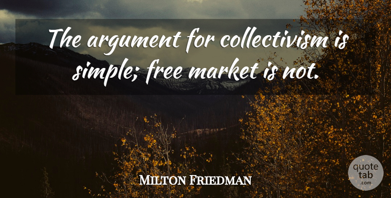Milton Friedman Quote About Simple, Argument, Free Market: The Argument For Collectivism Is...