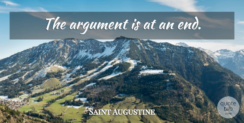 Saint Augustine Quote About Argument, Ends: The Argument Is At An...