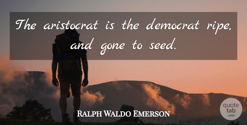 Ralph Waldo Emerson Quote About Gone, Aristocracy, Democrat: The Aristocrat Is The Democrat...