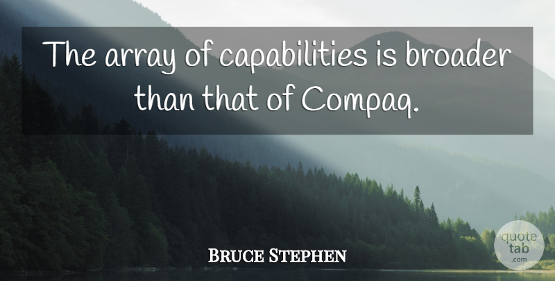 Bruce Stephen Quote About Array, Broader: The Array Of Capabilities Is...