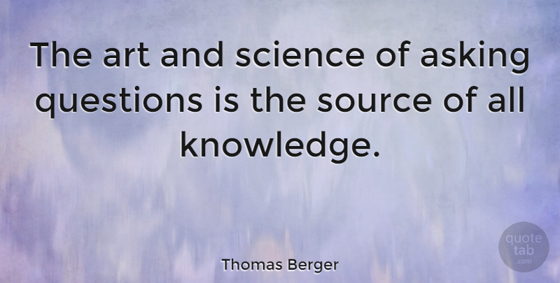 Thomas Berger Quote About American Novelist, Art, Asking, Questions, Science: The Art And Science Of...