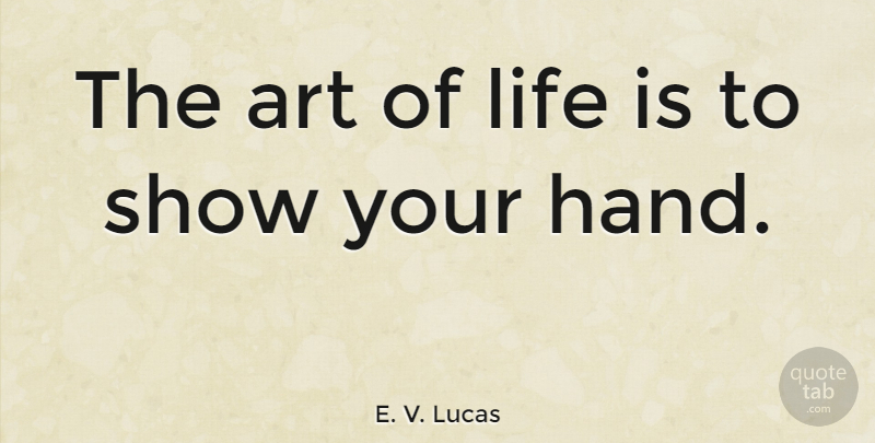 E. V. Lucas Quote About Life, Art, Hands: The Art Of Life Is...