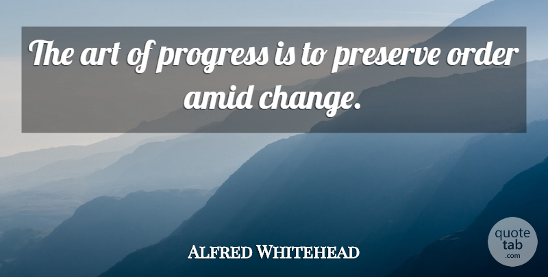 Alfred Whitehead Quote About Art, Order, Preserve, Progress: The Art Of Progress Is...