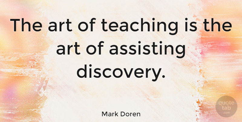 Mark Doren Quote About Art, Assisting, Education, Teaching: The Art Of Teaching Is...