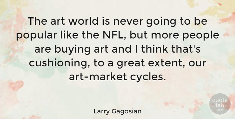 Larry Gagosian Quote About Art, Buying, Great, People, Popular: The Art World Is Never...