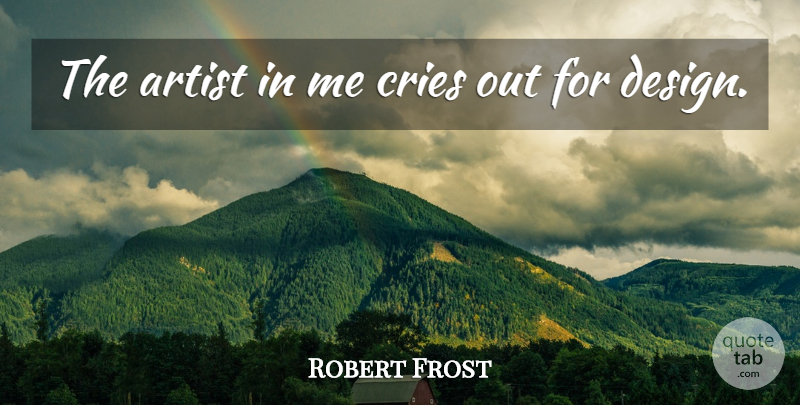 Robert Frost Quote About Artist, Design, Artistic: The Artist In Me Cries...