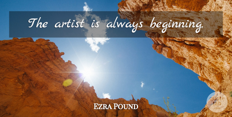 Ezra Pound Quote About Artist: The Artist Is Always Beginning...