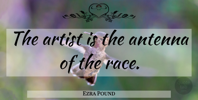 Ezra Pound Quote About Art, Artist, Race: The Artist Is The Antenna...