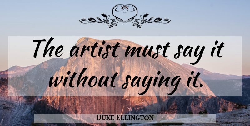 Duke Ellington Quote About Artist: The Artist Must Say It...