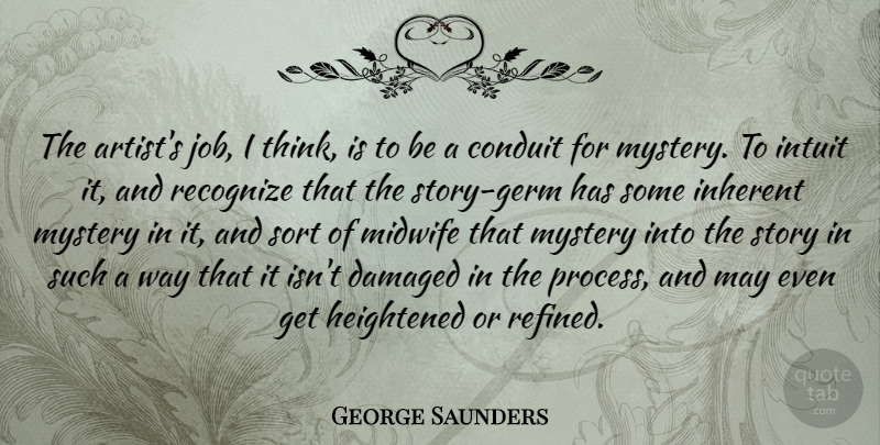 George Saunders Quote About Jobs, Thinking, Artist: The Artists Job I Think...