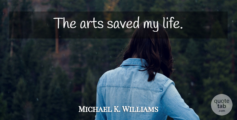 Michael K. Williams Quote About Art, Saved: The Arts Saved My Life...