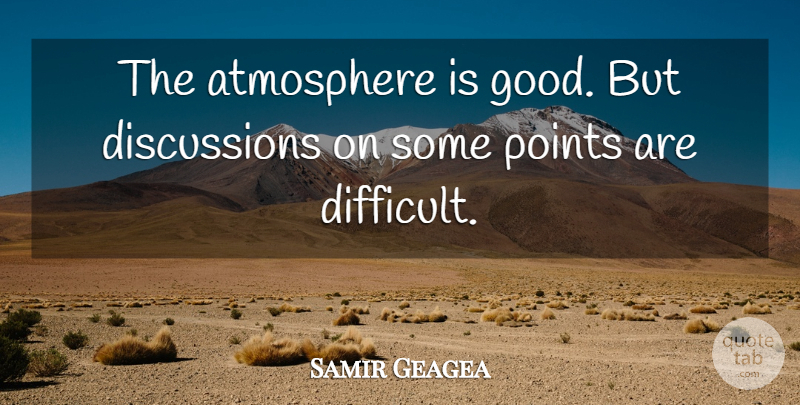 Samir Geagea Quote About Atmosphere, Points: The Atmosphere Is Good But...