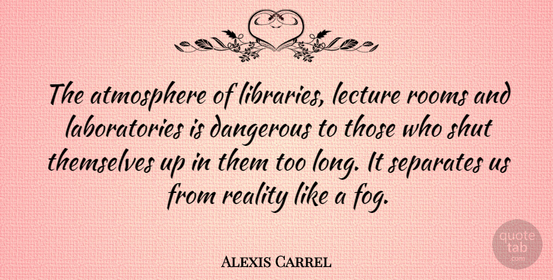Alexis Carrel Quote About Reality, Fog, Long: The Atmosphere Of Libraries Lecture...