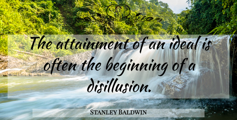 Stanley Baldwin Quote About Politics, Attainment, Disillusion: The Attainment Of An Ideal...