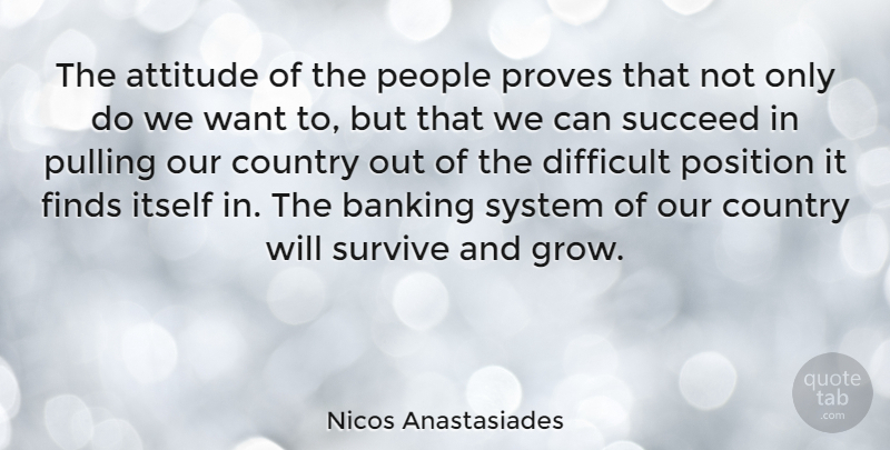 Nicos Anastasiades Quote About Attitude, Banking, Country, Finds, Itself: The Attitude Of The People...