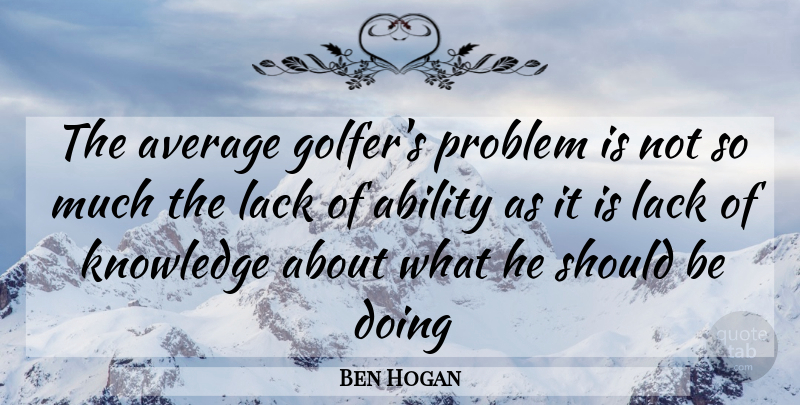 Ben Hogan Quote About Golf, Average, Problem: The Average Golfers Problem Is...