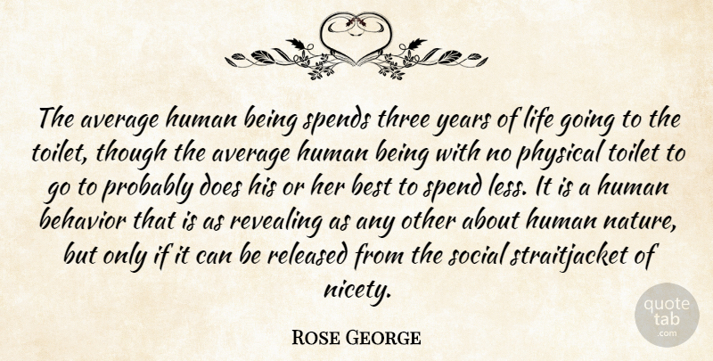 Rose George Quote About Average, Behavior, Best, Human, Life: The Average Human Being Spends...