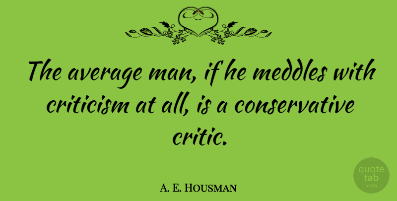 A. E. Housman Quote About Men, Average, Criticism: The Average Man If He...