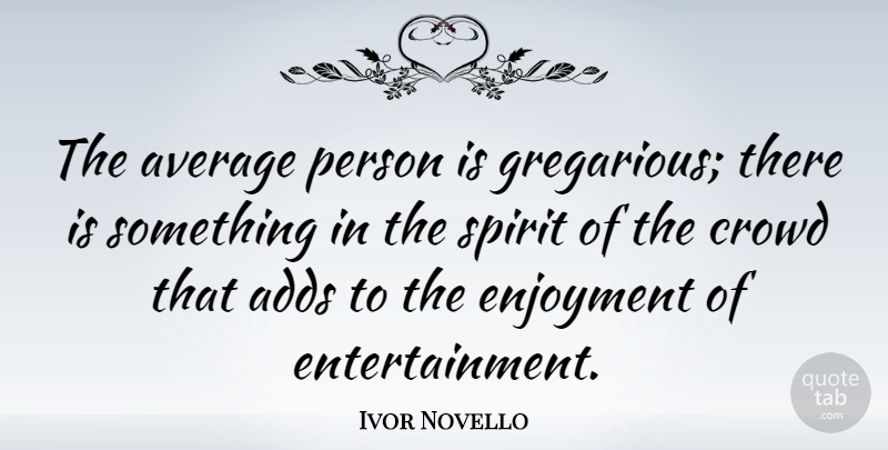 Ivor Novello Quote About Average, Add, Crowds: The Average Person Is Gregarious...
