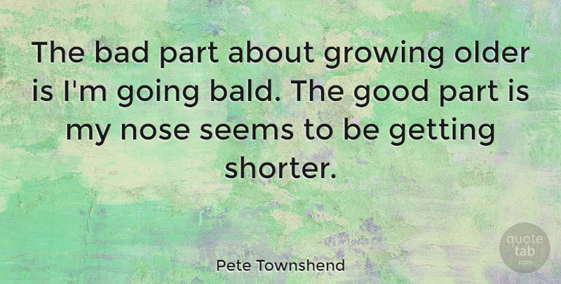 Pete Townshend Quote About Bad, Good, Nose, Older, Seems: The Bad Part About Growing...